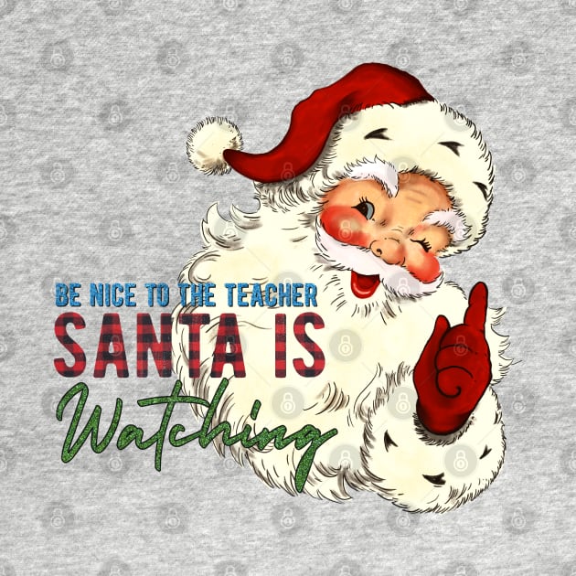 Be Nice to the Teacher Santa Is Watching by BadDesignCo